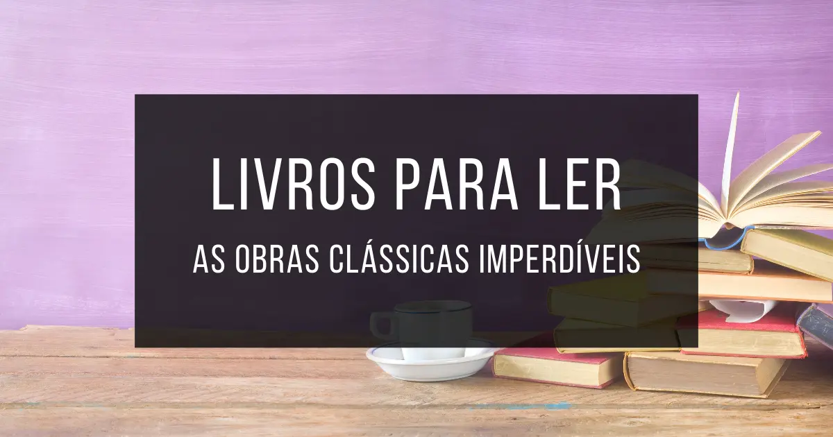 Livros para ler - os clássicos indispensáveis da literatura